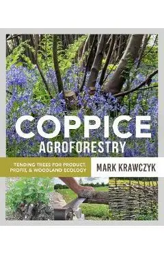 Coppice Agroforestry: Tending Trees for Product, Profit, and Woodland Ecology - Mark Krawczyk