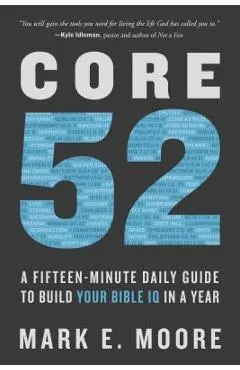 Core 52: A Fifteen-Minute Daily Guide to Build Your Bible IQ in a Year - Mark E. Moore