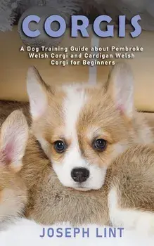 Corgis: A Dog Training Guide about Pembroke Welsh Corgi and Cardigan Welsh Corgi for Beginners, Paperback/Joseph Lint