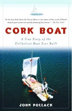 Cork Boat: A True Story of the Unlikeliest Boat Ever Built - John Pollack