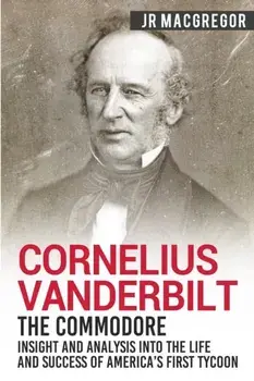 Cornelius Vanderbilt - The Commodore: Insight and Analysis Into the Life and Success of America's First Tycoon, Paperback/J. R. MacGregor