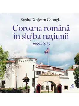 Coroana romana in slujba natiunii. 1990-2025/Sandra Gatejeanu-Gheorghe