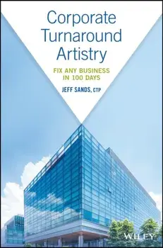 Corporate Turnaround Artistry: Fix Any Business in 100 Days, Hardcover/Jeff Sands