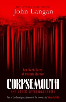 Corpsemouth and Other Autobiographies. Ten Dark Tales of Cosmic Horror, Hardback/John Langan