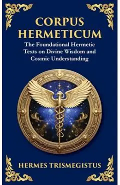 Corpus Hermeticum: Ancient Wisdom on the Divine, the Cosmos, and the Soul - Hermes Trismegistus