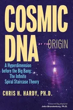 Cosmic DNA at the Origin: A Hyperdimension before the Big Bang. The Infinite Spiral Staircase Theory, Paperback/Chris H. Hardy Ph. D.