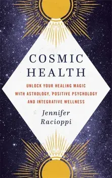 Cosmic Health. Unlock your healing magic with astrology, positive psychology and integrative wellness, Hardback/Jennifer Racioppi