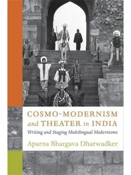Cosmo-Modernism and Theater in India. Writing and Staging Multilingual Modernisms, Paperback/Aparna Bhargava Dharwadker