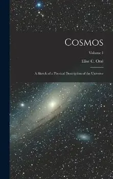 Cosmos: A Sketch of a Physical Description of the Universe; Volume 1, Hardcover/Elise C. Otté