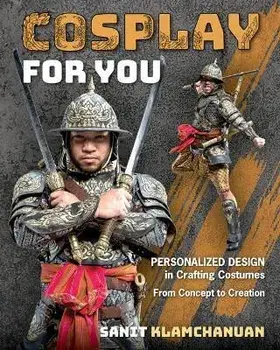 Cosplay for You. Personalized Design in Crafting Costumes; from Concept to Creation, Paperback/Sanit Klamchanuan