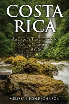 Costa Rica: An Expat's Travel Guide to Moving & Living in Costa Rica, Paperback/Melissa Nicole Johnson