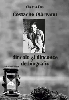 Costache Olareanu. Dincolo si dincoace de biografic/Claudia Ene
