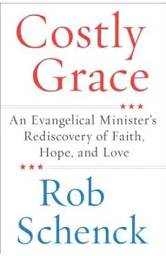 Costly Grace: An Evangelical Minister's Rediscovery of Faith, Hope, and Love - Rob Schenck