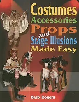 Costumes, Accessories, Props, and Stage Illusions Made Easy, Paperback/Barb Rogers