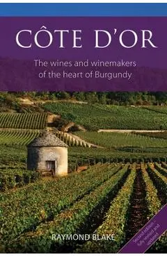 Côte d'Or: The Wines and Winemakers of the Heart of Burgundy - Raymond Blake