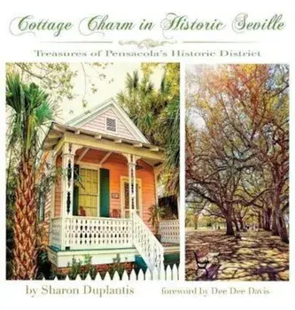 Cottage Charm in Historic Seville: Treasures of Pensacola's Historic District, Hardcover/Sharon Duplantis
