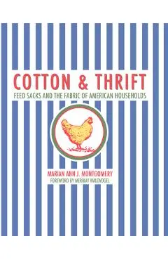 Cotton and Thrift: Feed Sacks and the Fabric of American Households - Marian Ann J. Montgomery