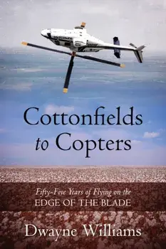 Cottonfields to Copters: Fifty-Five Years of Flying on the Edge of the Blade, Paperback/Dwayne Williams