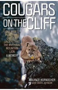 Cougars on the Cliff: One Man's Pioneering Quest to Understand the Mythical Mountain Lion, a Memoir - Maurice Hornocker