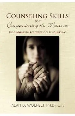 Counseling Skills for Companioning the Mourner: The Fundamentals of Effective Grief Counseling - Alan D. Wolfelt