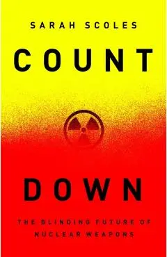 Countdown: The Blinding Future of Nuclear Weapons - Sarah Scoles