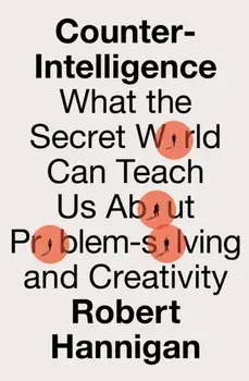 Counter-Intelligence. What the Secret World Can Teach Us About Problem-solving and Creativity, Paperback/Robert Hannigan