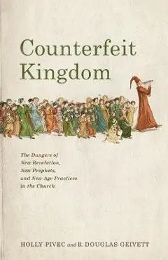 Counterfeit Kingdom: The Dangers of New Revelation, New Prophets, and New Age Practices in the Church - Holly Pivec