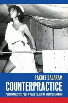 Counterpractice. Psychoanalysis, Politics and the Art of French Feminism, Hardback/Rakhee Balaram