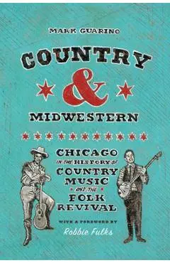 Country and Midwestern: Chicago in the History of Country Music and the Folk Revival - Mark Guarino