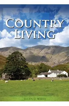 Country Living: (Studying God's Plan, how to prepare for Last Days Events, God's Judgements and quick understand of the benefits of li - Ellen G. White