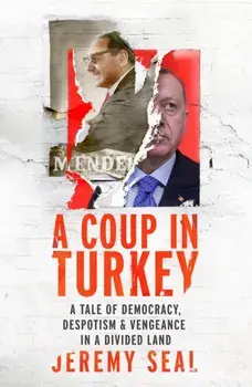 Coup in Turkey. A Tale of Democracy, Despotism and Vengeance in a Divided Land, Hardback/Jeremy Seal