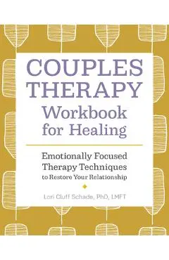 Couples Therapy Workbook for Healing: Emotionally Focused Therapy Techniques to Restore Your Relationship - Lori Cluff Schade