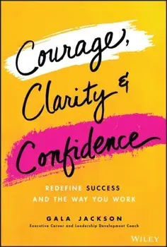 Courage, Clarity, and Confidence. Redefine Success and the Way You Work, Hardback/Gala Jackson