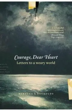 Courage, Dear Heart: Letters to a Weary World - Rebecca K. Reynolds