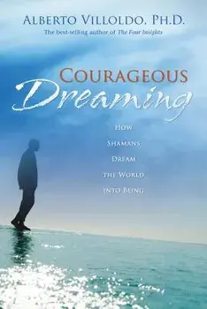 Courageous Dreaming: How Shamans Dream the World Into Being, Paperback/Alberto Villoldo