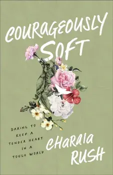 Courageously Soft. Daring to Keep a Tender Heart in a Tough World, Paperback/Charaia Rush