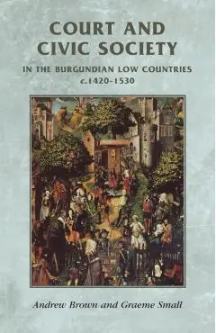 Court and Civic Society in the Burgundian Low Countries C.1420-1530 - Rosemary Horrox