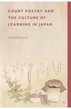 Court Poetry and the Culture of Learning in Japan - Ariel Stilerman