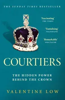 Courtiers. The Sunday Times bestselling inside story of the power behind the crown, Paperback/Valentine Low