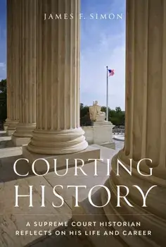 Courting History. A Supreme Court Historian Reflects on His Life and Career, Hardback/James F. Simon