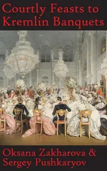 Courtly Feasts to Kremlin Banquets: A History of Celebration and Hospitality: Echoes of Russia's cuisine, Hardcover/Oksana Y. Zakharova