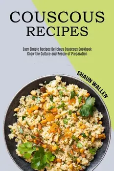 Couscous Recipes: Know the Culture and Recipe of Preparation (Easy Simple Recipes Delicious Couscous Cookbook), Paperback/Shaun Wallen