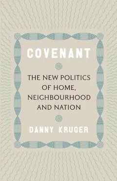 Covenant: The New Politics of Home, Neighbourhood and Nation - Danny Kruger