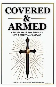 Covered & Armed: A Prayer Guide For Everyday Life & Spiritual Warfare - M. P