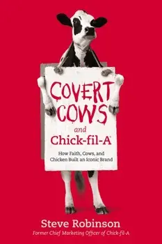 Covert Cows and Chick-fil-A. How Faith, Cows, and Chicken Built an Iconic Brand, Paperback/Steve Robinson