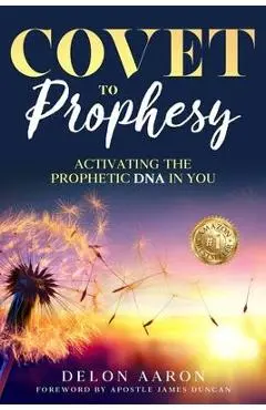 Covet to Prophesy: Activating the Prophetic DNA in You: Activating - Delon Aaron