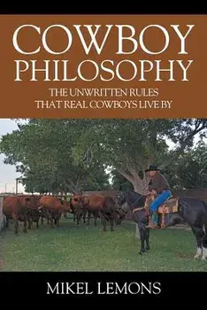 Cowboy Philosophy: The Unwritten Rules That Real Cowboys Live by, Paperback/Mikel Lemons