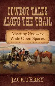 Cowboy Tales Along the Trail: Meeting God in the Wide Open Spaces, Paperback/Jack Terry