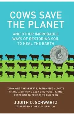 Cows Save the Planet: And Other Improbable Ways of Restoring Soil to Heal the Earth - Judith Schwartz