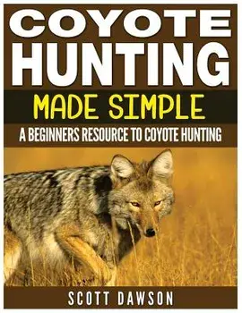 Coyote Hunting Made Simple: A Beginners Resource to Coyote Hunting, Paperback/Scott Dawson